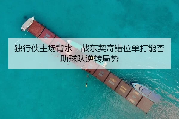 独行侠主场背水一战东契奇错位单打能否助球队逆转局势