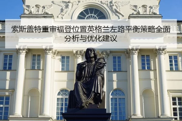索斯盖特重审福登位置英格兰左路平衡策略全面分析与优化建议