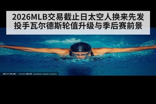 2026MLB交易截止日太空人换来先发投手瓦尔德斯轮值升级与季后赛前景