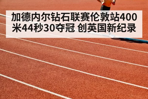 加德内尔钻石联赛伦敦站400米44秒30夺冠 创英国新纪录