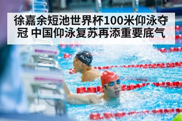 徐嘉余短池世界杯100米仰泳夺冠 中国仰泳复苏再添重要底气