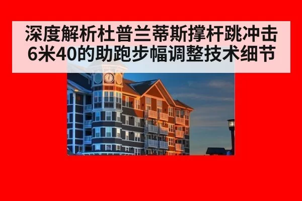 深度解析杜普兰蒂斯撑杆跳冲击6米40的助跑步幅调整技术细节
