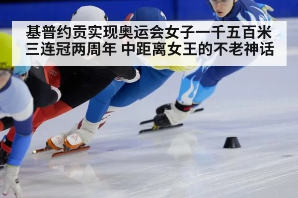 基普约贡实现奥运会女子一千五百米三连冠两周年 中距离女王的不老神话