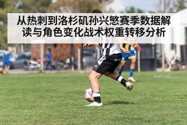 从热刺到洛杉矶孙兴慜赛季数据解读与角色变化战术权重转移分析
