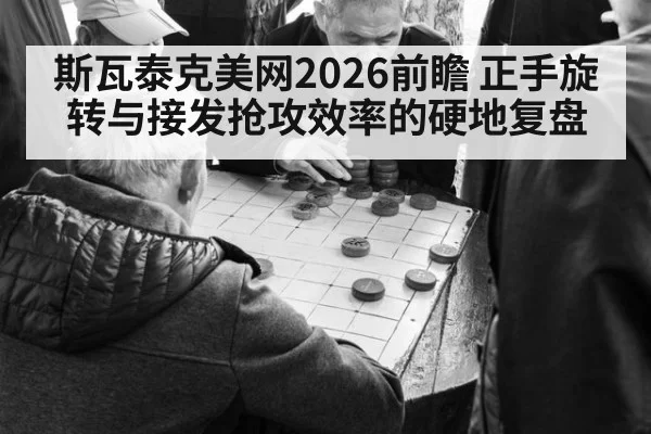 斯瓦泰克美网2026前瞻 正手旋转与接发抢攻效率的硬地复盘