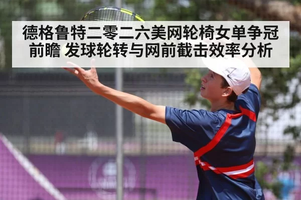德格鲁特二零二六美网轮椅女单争冠前瞻 发球轮转与网前截击效率分析
